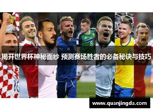 揭开世界杯神秘面纱 预测赛场胜者的必备秘诀与技巧