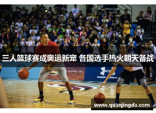 三人篮球赛成奥运新宠 各国选手热火朝天备战