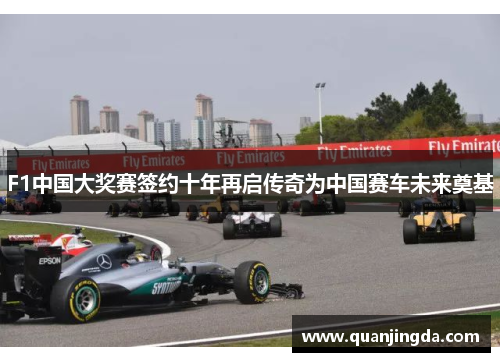 F1中国大奖赛签约十年再启传奇为中国赛车未来奠基