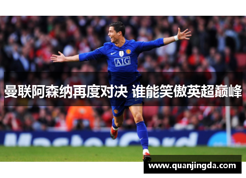 曼联阿森纳再度对决 谁能笑傲英超巅峰 曼联阿森纳再度对决 谁能笑傲英超巅峰