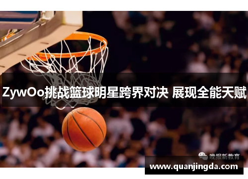 ZywOo挑战篮球明星跨界对决 展现全能天赋