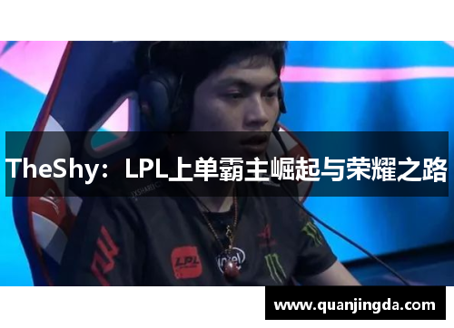 TheShy：LPL上单霸主崛起与荣耀之路