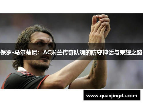 保罗·马尔蒂尼：AC米兰传奇队魂的防守神话与荣耀之路