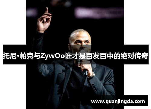托尼·帕克与ZywOo谁才是百发百中的绝对传奇