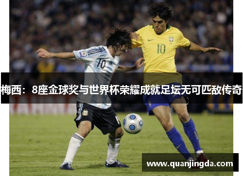 梅西：8座金球奖与世界杯荣耀成就足坛无可匹敌传奇