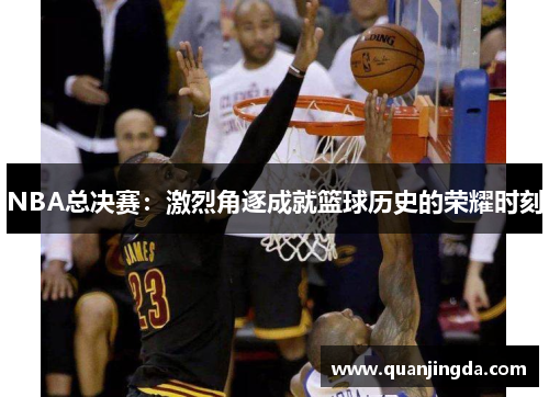 NBA总决赛：激烈角逐成就篮球历史的荣耀时刻