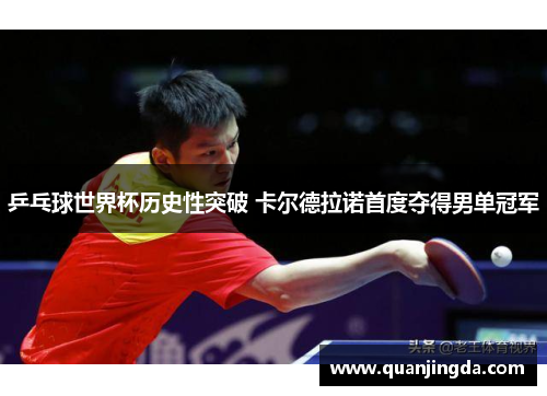 乒乓球世界杯历史性突破 卡尔德拉诺首度夺得男单冠军