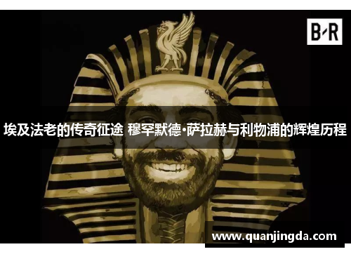 埃及法老的传奇征途 穆罕默德·萨拉赫与利物浦的辉煌历程
