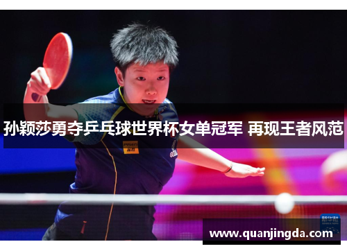 孙颖莎勇夺乒乓球世界杯女单冠军 再现王者风范 孙颖莎勇夺乒乓球世界杯女单冠军 再现王者风范