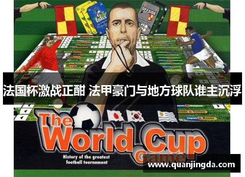 法国杯激战正酣 法甲豪门与地方球队谁主沉浮 法国杯激战正酣 法甲豪门与地方球队谁主沉浮