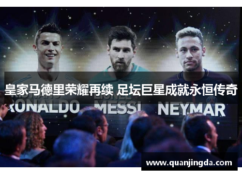 皇家马德里荣耀再续 足坛巨星成就永恒传奇