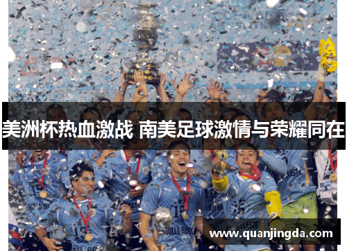 美洲杯热血激战 南美足球激情与荣耀同在