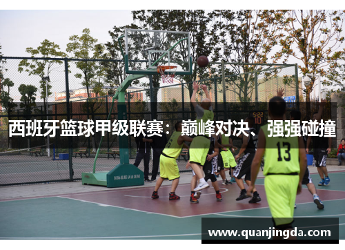 西班牙篮球甲级联赛：巅峰对决、强强碰撞