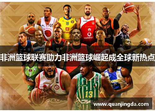 非洲篮球联赛助力非洲篮球崛起成全球新热点