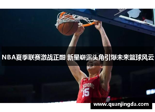 NBA夏季联赛激战正酣 新星崭露头角引爆未来篮球风云