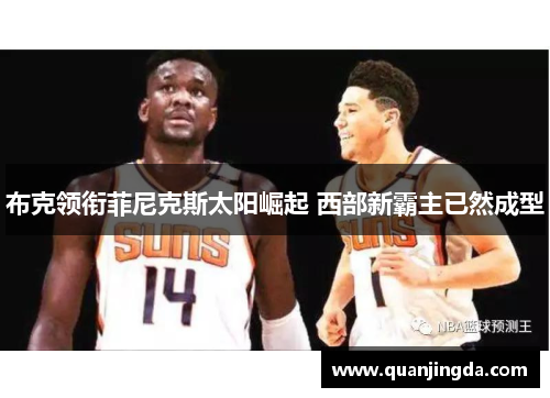 布克领衔菲尼克斯太阳崛起 西部新霸主已然成型 布克领衔菲尼克斯太阳崛起 西部新霸主已然成型