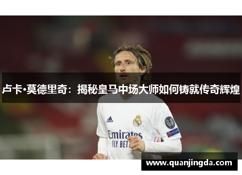 卢卡·莫德里奇：揭秘皇马中场大师如何铸就传奇辉煌