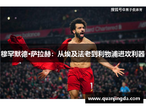 穆罕默德·萨拉赫：从埃及法老到利物浦进攻利器