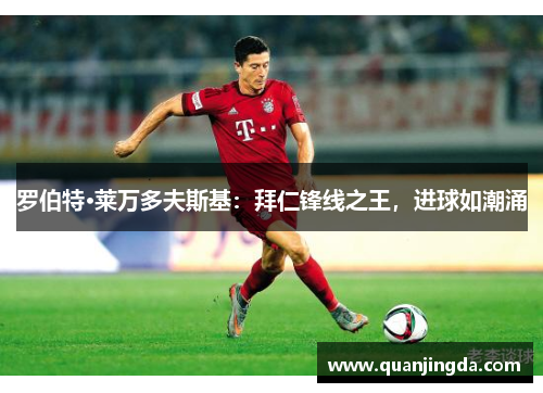 罗伯特·莱万多夫斯基：拜仁锋线之王，进球如潮涌