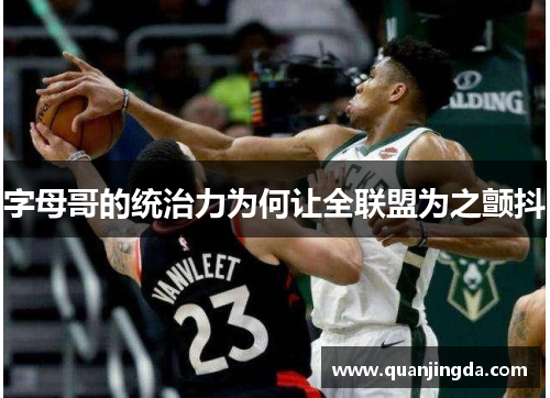 字母哥的统治力为何让全联盟为之颤抖