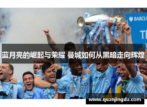 蓝月亮的崛起与荣耀 曼城如何从黑暗走向辉煌