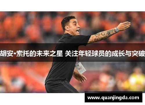 胡安·索托的未来之星 关注年轻球员的成长与突破