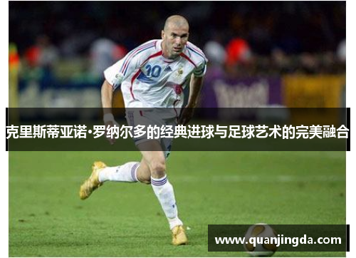 克里斯蒂亚诺·罗纳尔多的经典进球与足球艺术的完美融合