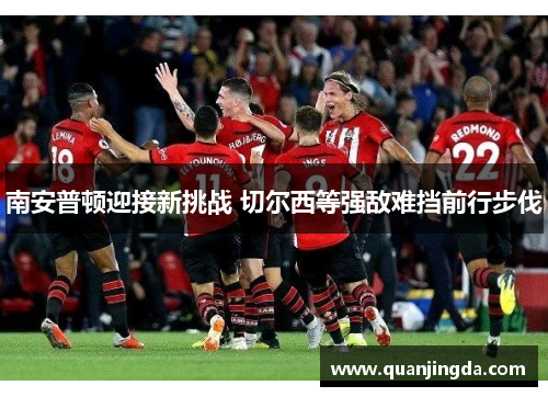 南安普顿迎接新挑战 切尔西等强敌难挡前行步伐