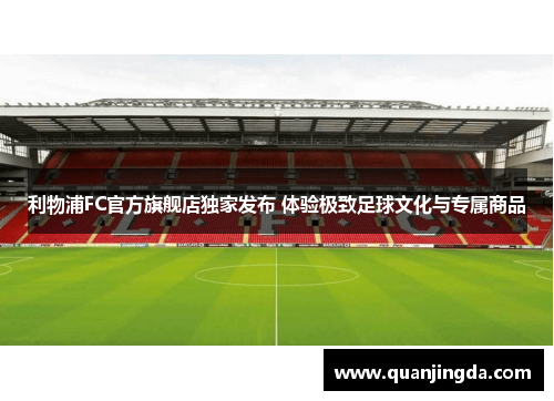 利物浦FC官方旗舰店独家发布 体验极致足球文化与专属商品