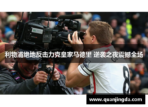 利物浦绝地反击力克皇家马德里 逆袭之夜震撼全场 利物浦绝地反击力克皇家马德里 逆袭之夜震撼全场