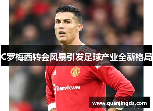 C罗梅西转会风暴引发足球产业全新格局 C罗梅西转会风暴引发足球产业全新格局