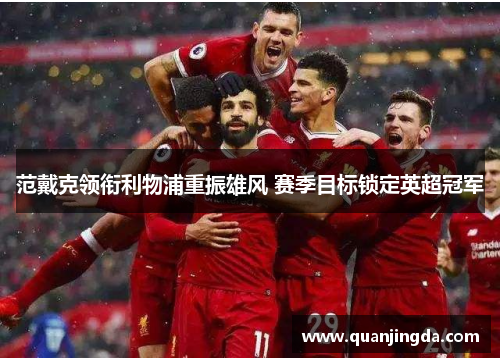 范戴克领衔利物浦重振雄风 赛季目标锁定英超冠军 范戴克领衔利物浦重振雄风 赛季目标锁定英超冠军