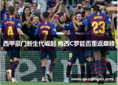 西甲豪门新生代崛起 梅西C罗能否重返巅峰