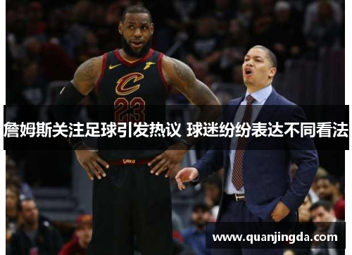 詹姆斯关注足球引发热议 球迷纷纷表达不同看法