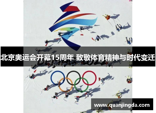 北京奥运会开幕15周年 致敬体育精神与时代变迁