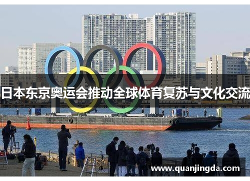 日本东京奥运会推动全球体育复苏与文化交流