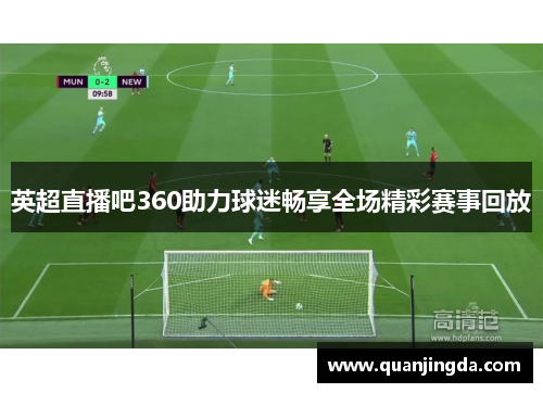 英超直播吧360助力球迷畅享全场精彩赛事回放