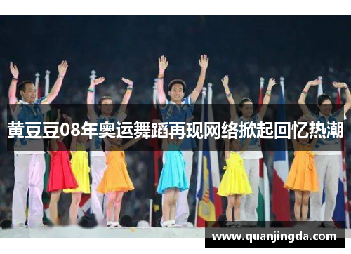 黄豆豆08年奥运舞蹈再现网络掀起回忆热潮